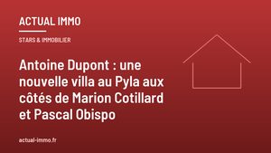 Antoine Dupont : une nouvelle villa au Pyla aux côtés de Marion Cotillard et Pascal Obispo