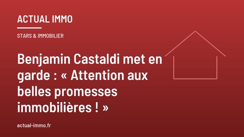 Benjamin Castaldi met en garde : « Attention aux belles promesses immobilières ! »