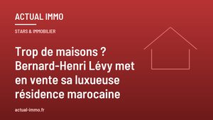 Trop de maisons ? Bernard-Henri Lévy met en vente sa luxueuse résidence marocaine