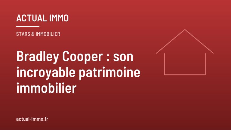 Bradley Cooper : son incroyable patrimoine immobilier