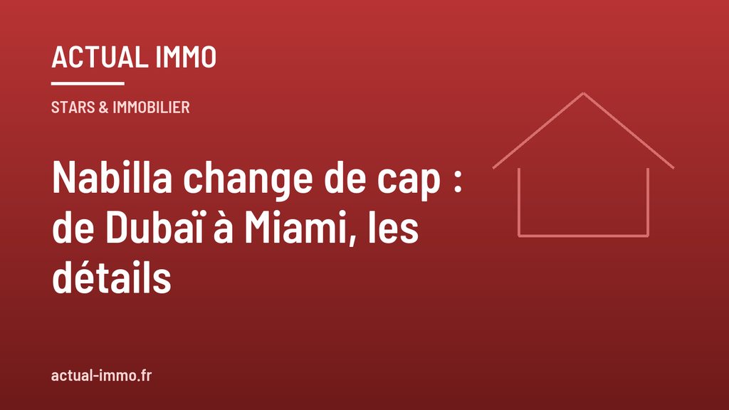 Nabilla change de cap : de Dubaï à Miami, les détails