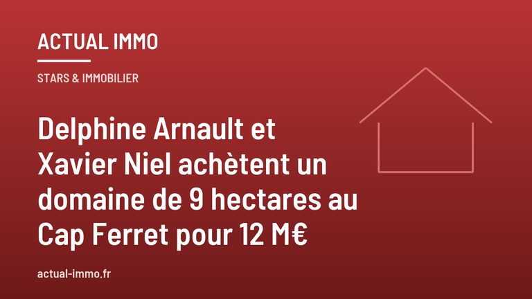 Delphine Arnault et Xavier Niel achètent un domaine de 9 hectares au Cap Ferret pour 12 M€