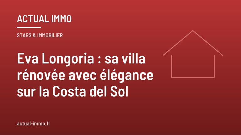 Eva Longoria : sa villa rénovée avec élégance sur la Costa del Sol