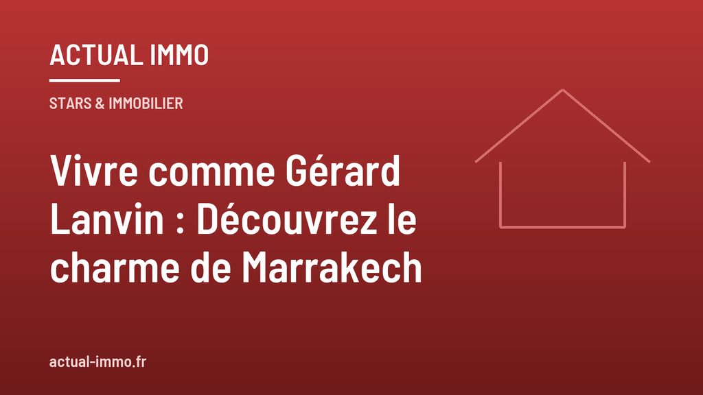 Vivre comme Gérard Lanvin : Découvrez le charme de Marrakech