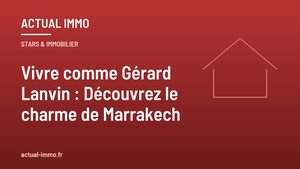 Vivre comme Gérard Lanvin : Découvrez le charme de Marrakech