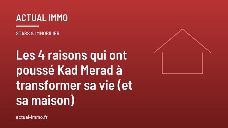 Les 4 raisons qui ont poussé Kad Merad à transformer sa vie (et sa maison)