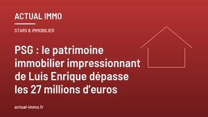 PSG : le patrimoine immobilier impressionnant de Luis Enrique dépasse les 27 millions d’euros