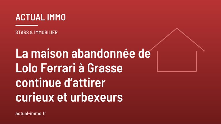 La maison abandonnée de Lolo Ferrari à Grasse continue d’attirer curieux et urbexeurs