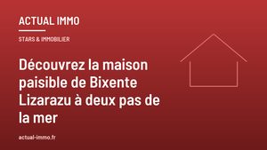 Découvrez la maison paisible de Bixente Lizarazu à deux pas de la mer