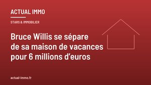 Bruce Willis se sépare de sa maison de vacances pour 6 millions d’euros