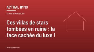 Ces villas de stars tombées en ruine : la face cachée du luxe !