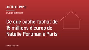 Ce que cache l’achat de 15 millions d’euros de Natalie Portman à Paris