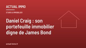 Daniel Craig : son portefeuille immobilier digne de James Bond
