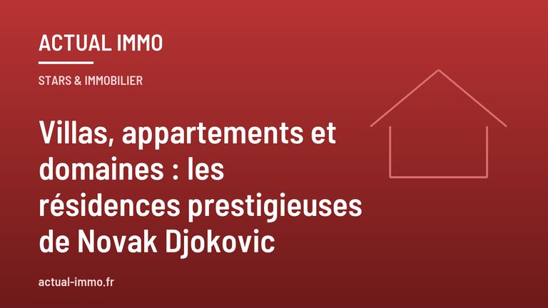 Villas, appartements et domaines : les résidences prestigieuses de Novak Djokovic
