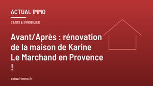 Avant/Après : rénovation de la maison de Karine Le Marchand en Provence !