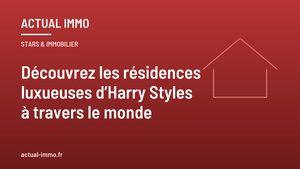 Découvrez les résidences luxueuses d’Harry Styles à travers le monde
