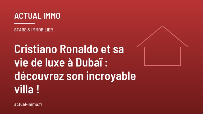 Cristiano Ronaldo et sa vie de luxe à Dubaï : découvrez son incroyable villa !