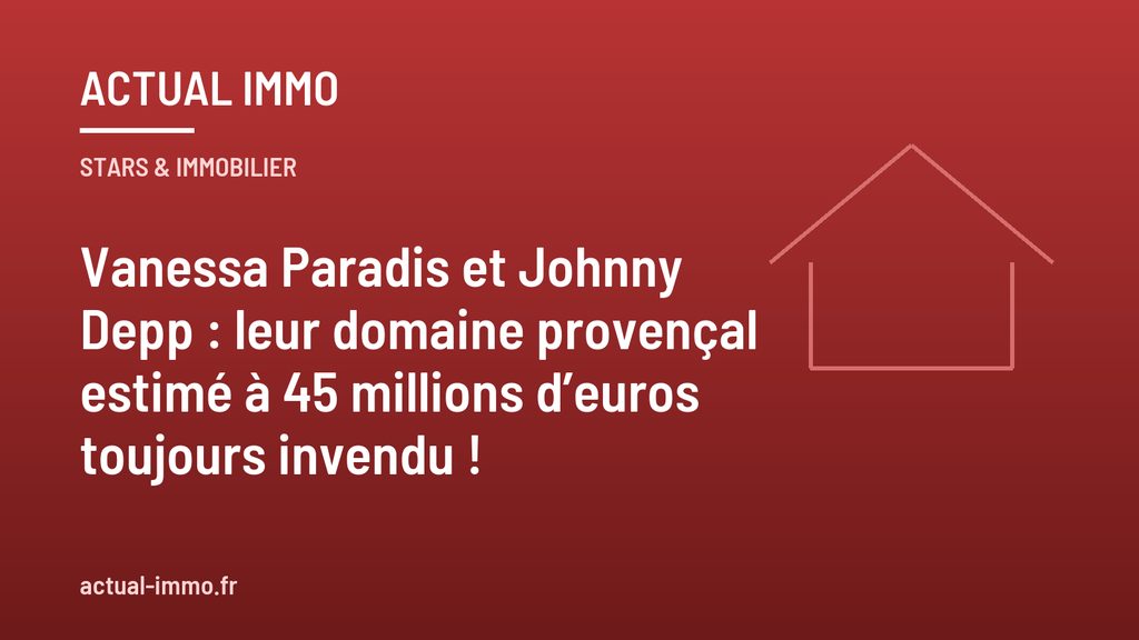 Vanessa Paradis et Johnny Depp : leur domaine provençal estimé à 45 millions d’euros toujours invendu !